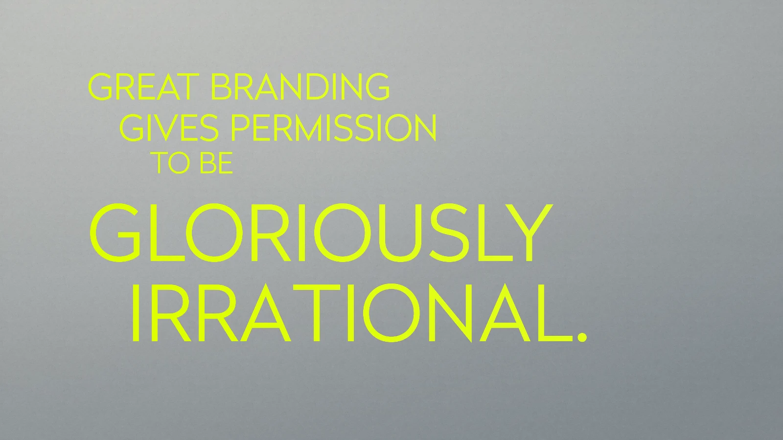 Great branding gives permission to be gloriously irrational, set in Acid type on the silver plane of the original opening.