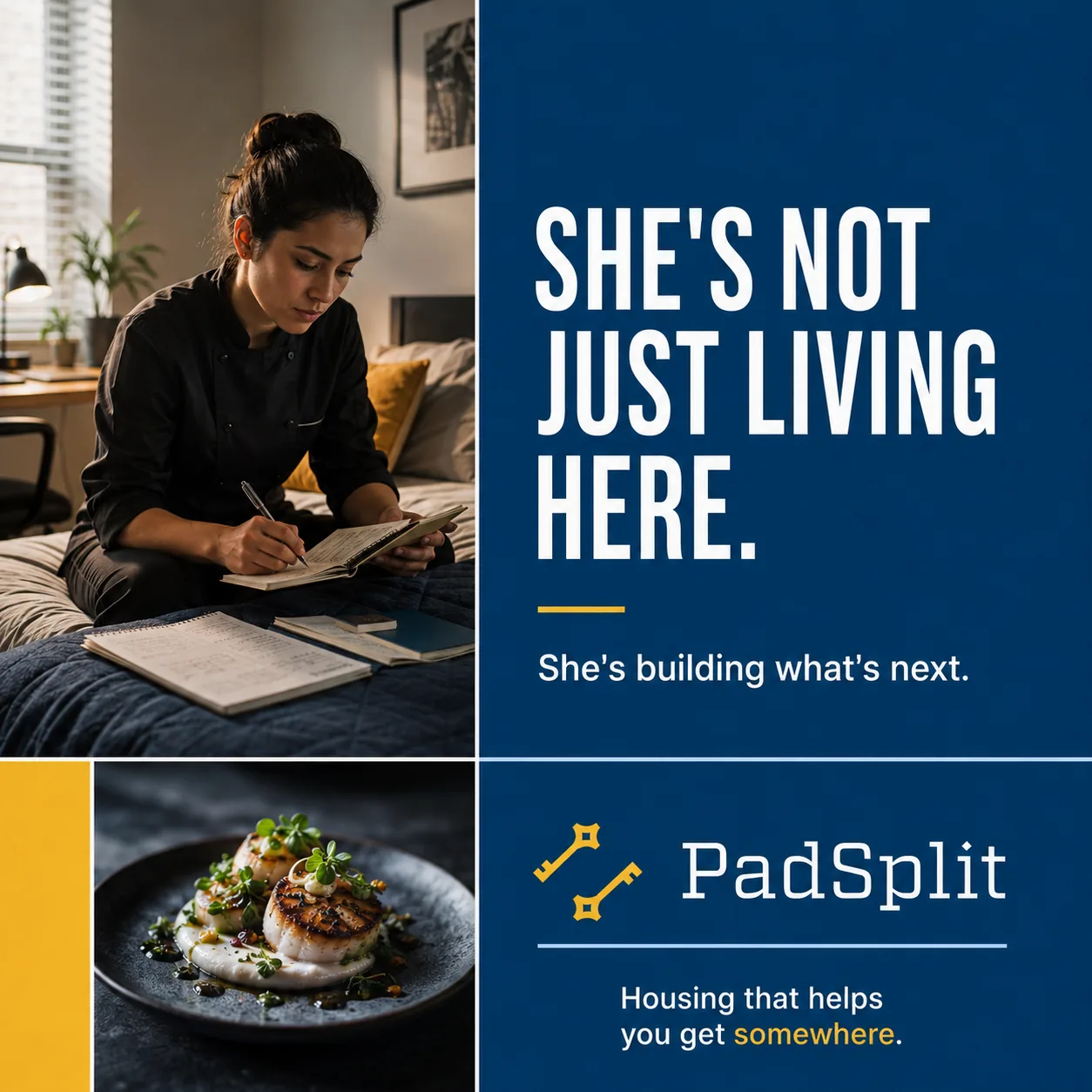 Living for what&rsquo;s next ad, square: a woman in chef&rsquo;s whites writing in a notebook on her bed, beside a room holding a finished plated dish. The line reads &ldquo;She&rsquo;s not just living here. She&rsquo;s building what&rsquo;s next.&rdquo;