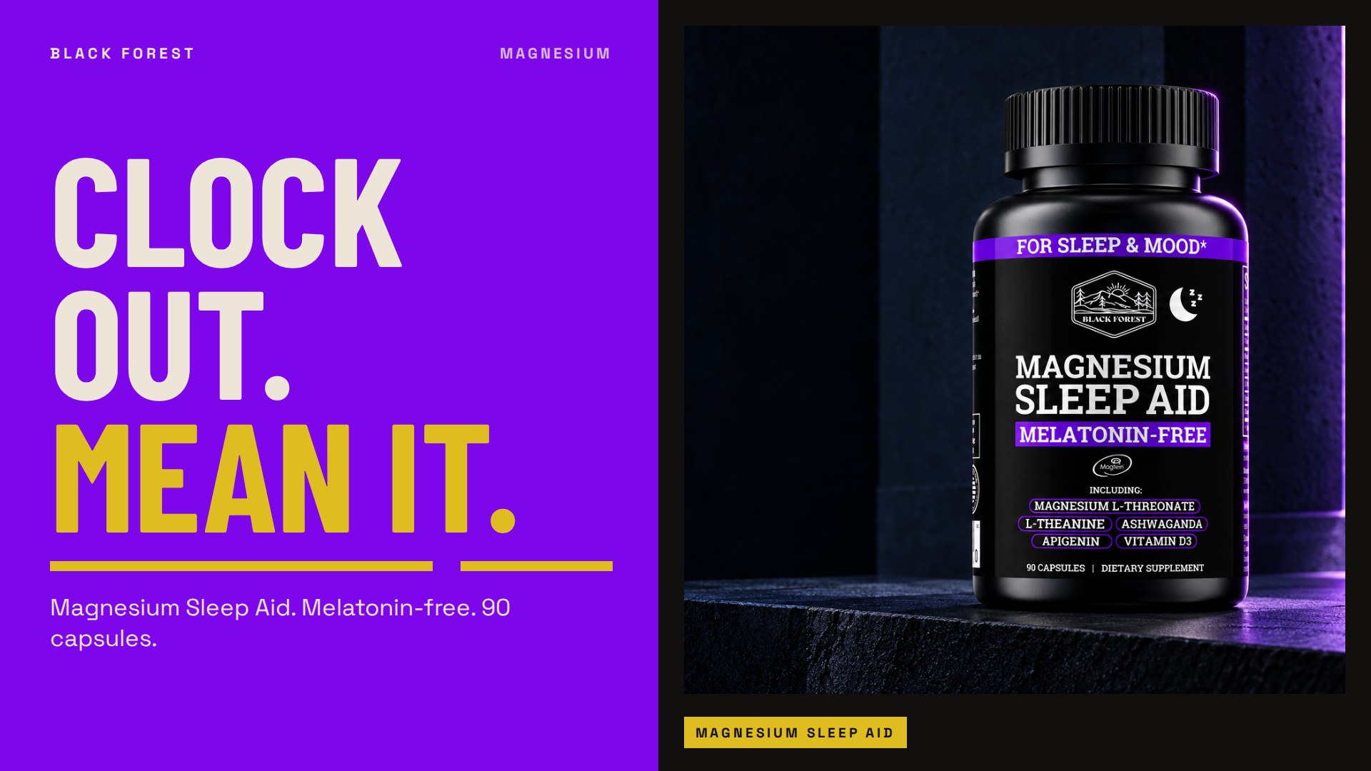 Black Forest Magnesium Sleep Aid. Clock out. Mean it. Magnesium Sleep Aid. Melatonin-free. 90 capsules. The product on dark stone.