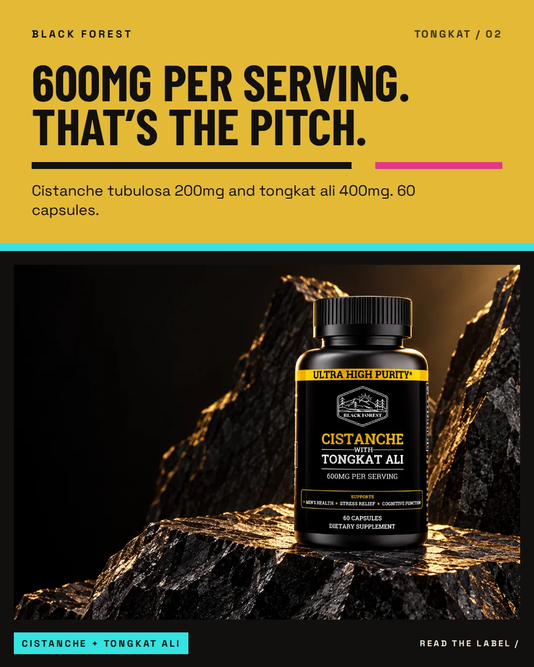Black Forest Cistanche + Tongkat Ali ad 02. Headline: 600MG per serving. That’s the pitch. Support: Cistanche tubulosa 200mg and tongkat ali 400mg. 60 capsules.